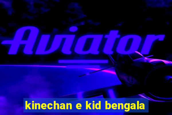 kinechan e kid bengala